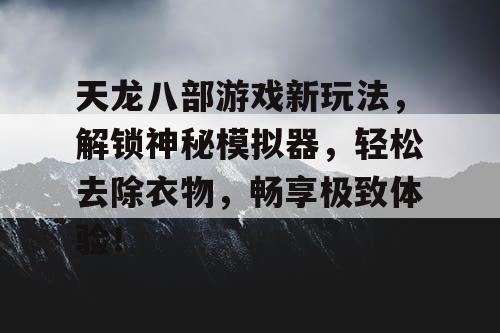 天龙八部游戏新玩法，解锁神秘模拟器，轻松去除衣物，畅享极致体验！