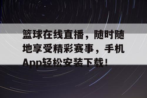 篮球在线直播，随时随地享受精彩赛事，手机App轻松安装下载！