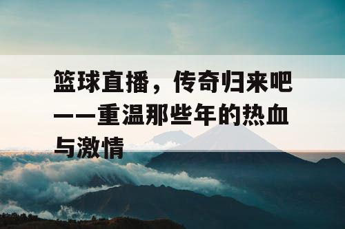 篮球直播，传奇归来吧——重温那些年的热血与激情