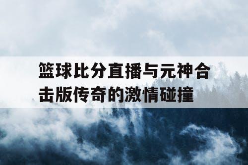 篮球比分直播与元神合击版传奇的激情碰撞