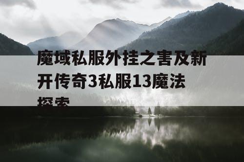 魔域私服外挂之害及新开传奇3私服13魔法探索