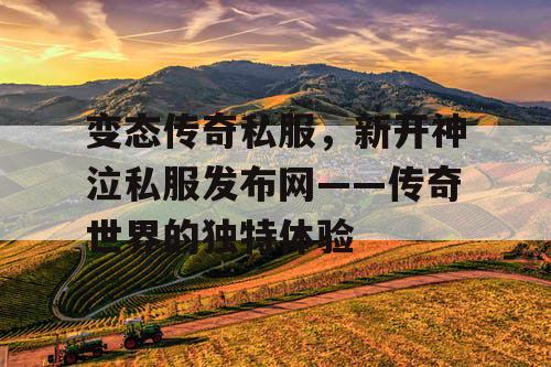 变态传奇私服，新开神泣私服发布网——传奇世界的独特体验