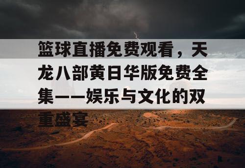 篮球直播免费观看，天龙八部黄日华版免费全集——娱乐与文化的双重盛宴