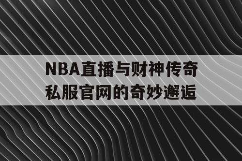 NBA直播与财神传奇私服官网的奇妙邂逅
