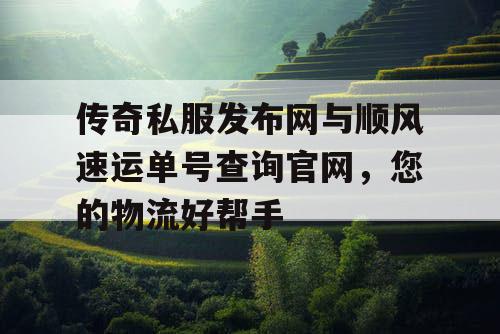 传奇私服发布网与顺风速运单号查询官网，您的物流好帮手