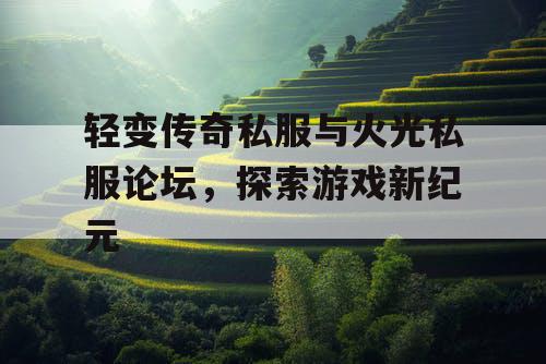 轻变传奇私服与火光私服论坛，探索游戏新纪元
