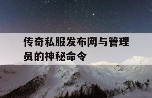 传奇私服发布网与管理员的神秘命令