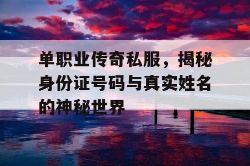 单职业传奇私服，揭秘身份证号码与真实姓名的神秘世界
