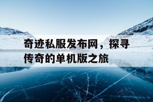 奇迹私服发布网，探寻传奇的单机版之旅