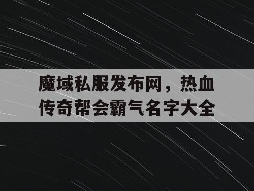 魔域私服发布网，热血传奇帮会霸气名字大全