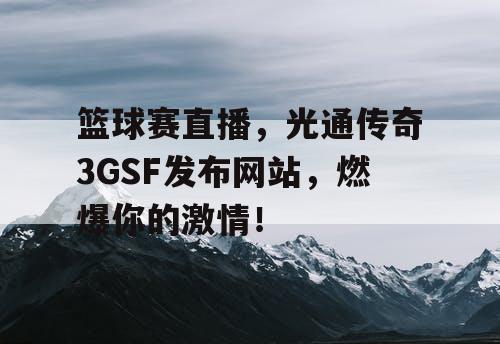 篮球赛直播，光通传奇3GSF发布网站，燃爆你的激情！