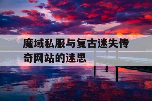 魔域私服与复古迷失传奇网站的迷思