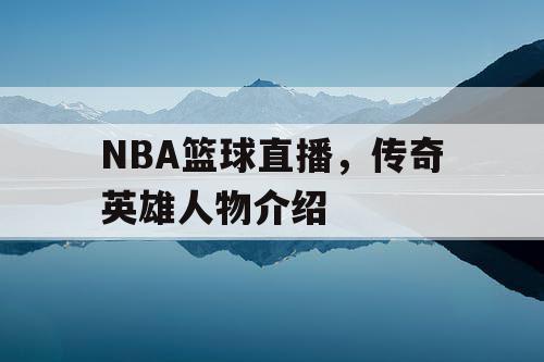 NBA篮球直播，传奇英雄人物介绍