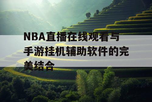 NBA直播在线观看与手游挂机辅助软件的完美结合