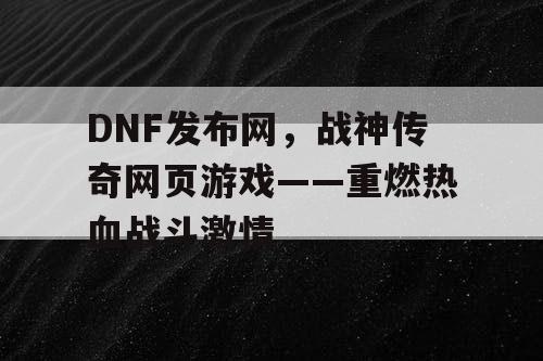 DNF发布网，战神传奇网页游戏——重燃热血战斗激情