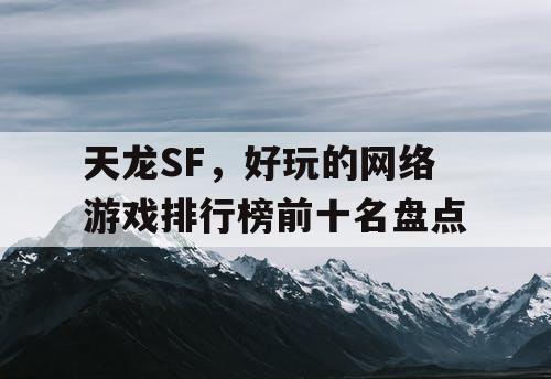 天龙SF，好玩的网络游戏排行榜前十名盘点