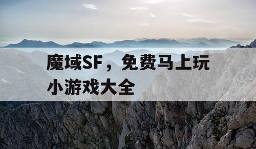 魔域SF，免费马上玩小游戏大全