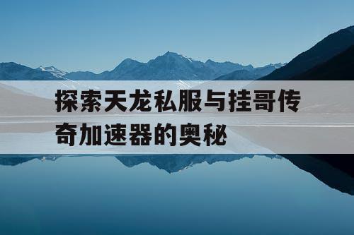 探索天龙私服与挂哥传奇加速器的奥秘