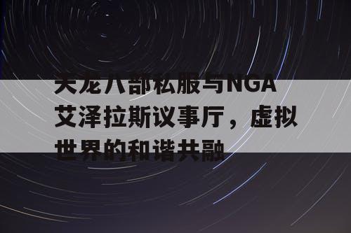 天龙八部私服与NGA艾泽拉斯议事厅，虚拟世界的和谐共融