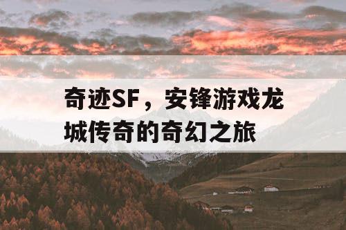 奇迹SF，安锋游戏龙城传奇的奇幻之旅