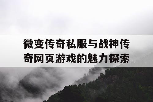 微变传奇私服与战神传奇网页游戏的魅力探索 微变传奇私服与战神传奇网页游戏的魅力探索