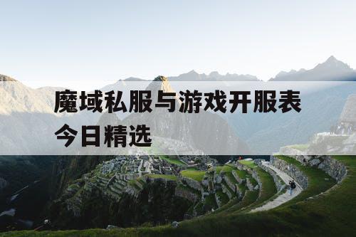 魔域私服与游戏开服表今日精选