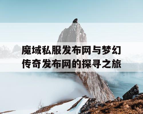 魔域私服发布网与梦幻传奇发布网的探寻之旅