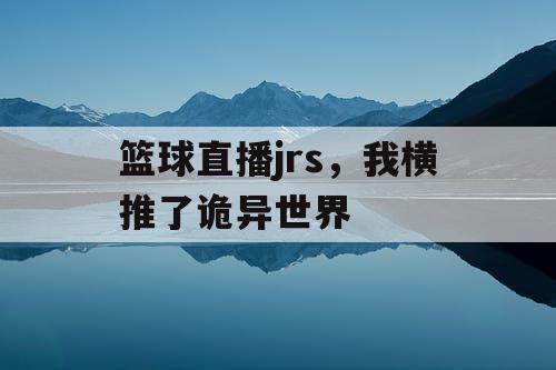 篮球直播jrs，我横推了诡异世界