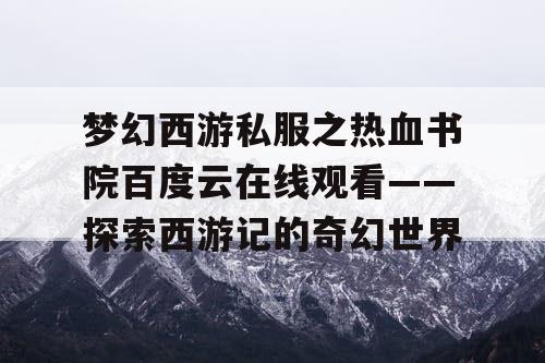 梦幻西游私服之热血书院百度云在线观看——探索西游记的奇幻世界