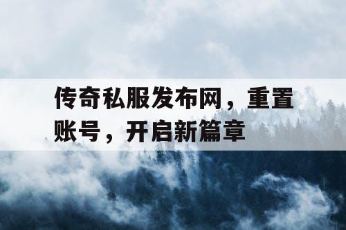 传奇私服发布网，重置账号，开启新篇章