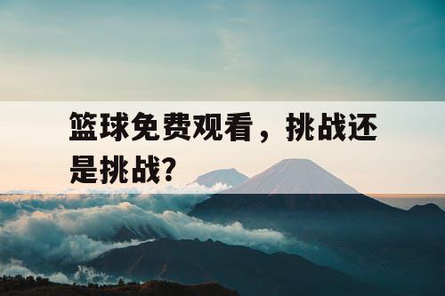 篮球免费观看，挑战还是挑战？