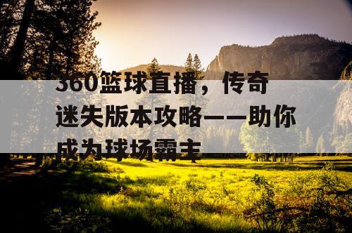 360篮球直播，传奇迷失版本攻略——助你成为球场霸主