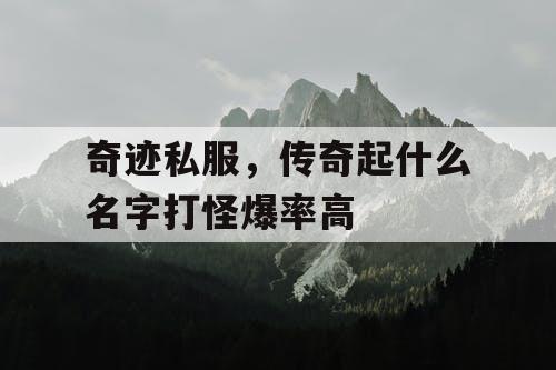 奇迹私服，传奇起什么名字打怪爆率高