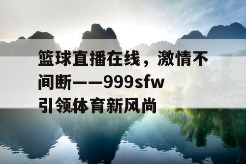 篮球直播在线，激情不间断——999sfw引领体育新风尚