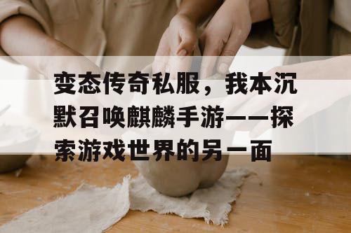变态传奇私服，我本沉默召唤麒麟手游——探索游戏世界的另一面