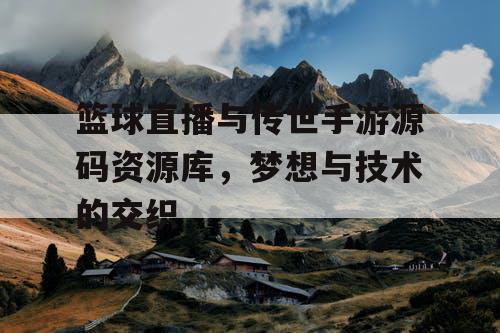 篮球直播与传世手游源码资源库，梦想与技术的交织