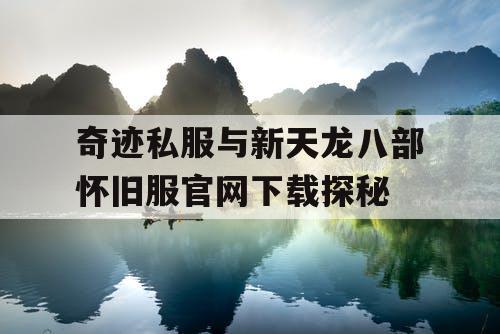 奇迹私服与新天龙八部怀旧服官网下载探秘