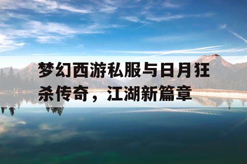 梦幻西游私服与日月狂杀传奇，江湖新篇章