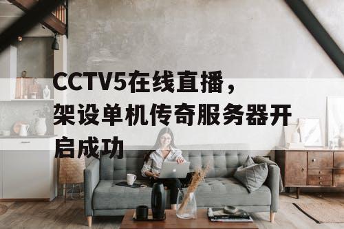 CCTV5在线直播,架设单机传奇服务器开启成功 CCTV5在线直播,架设单机传奇服务器开启成功