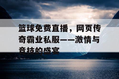 篮球免费直播，网页传奇霸业私服——激情与竞技的盛宴