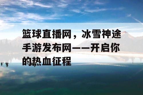 篮球直播网，冰雪神途手游发布网——开启你的热血征程