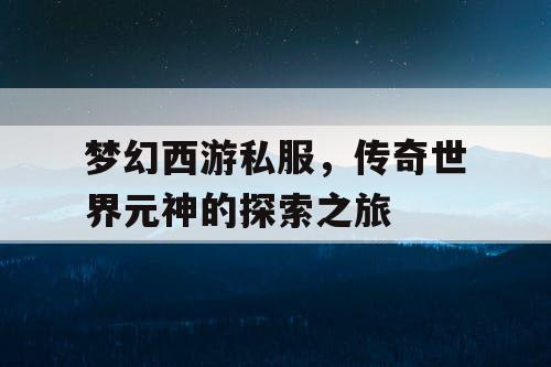 梦幻西游私服，传奇世界元神的探索之旅