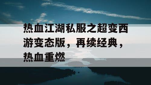 热血江湖私服之超变西游变态版,再续经典,热血重燃 热血江湖私服之超变西游变态版,再续经典,热血重燃