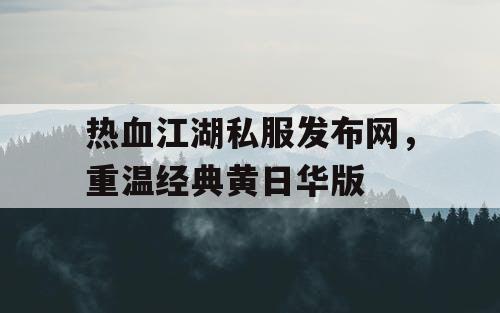 热血江湖私服发布网，重温经典黄日华版