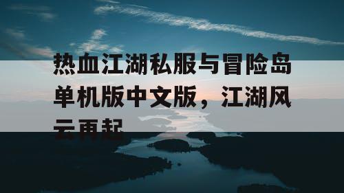 热血江湖私服与冒险岛单机版中文版，江湖风云再起